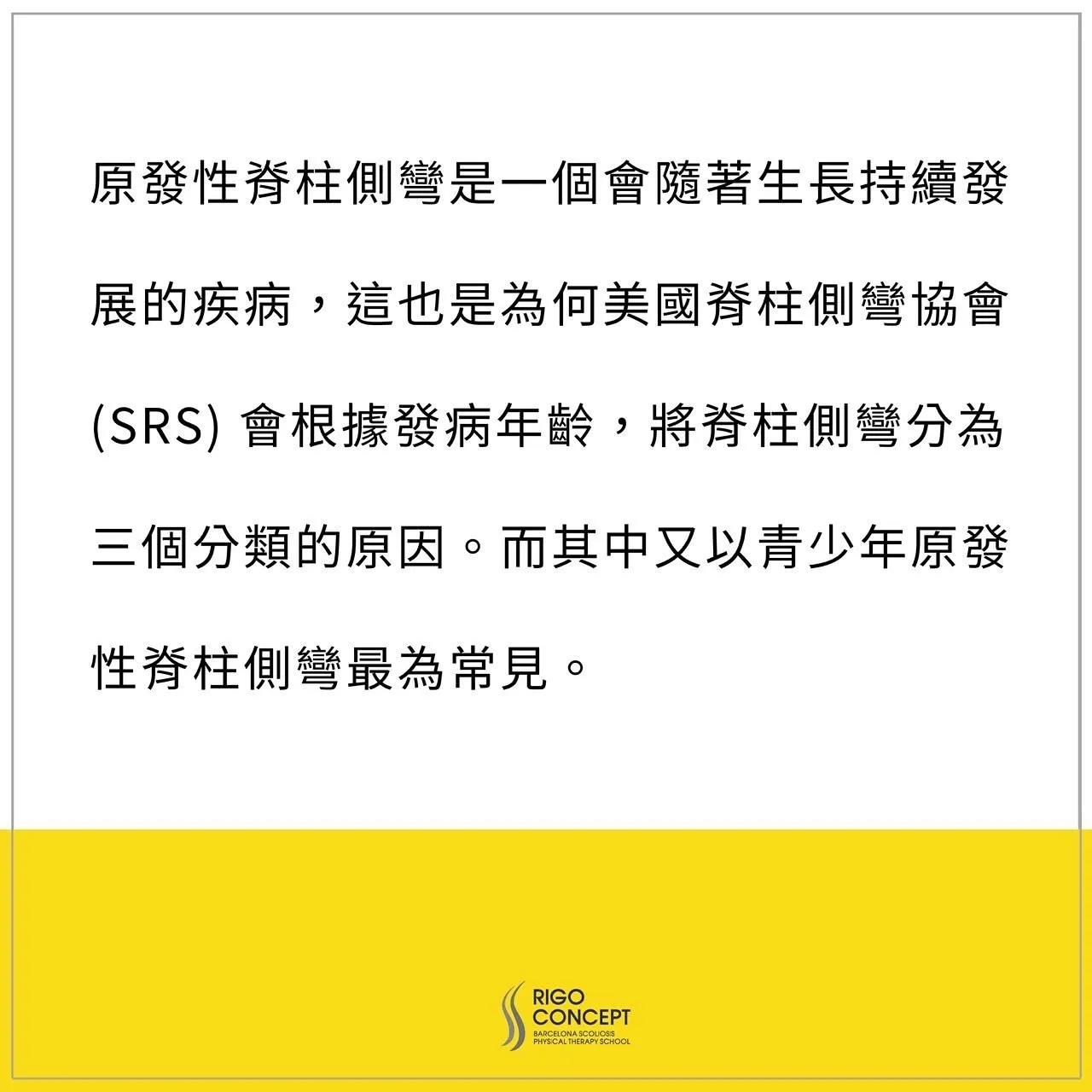 知識卡：原發性脊柱側彎會隨著生長持續發展，因此美國脊柱側彎協會（SRS）依發病年齡將其分為三類，其中以青少年原發性脊柱側彎最為常見